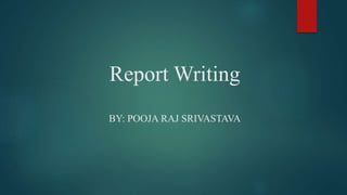 Report Writing
BY: POOJA RAJ SRIVASTAVA
 
