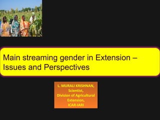 Main streaming gender in Extension –
Issues and Perspectives
L. MURALI KRISHNAN,
Scientist,
Division of Agricultural
Extension,
ICAR-IARI
L. MURALI KRISHNAN,
Scientist,
Division of Agricultural
Extension,
ICAR-IARI
 