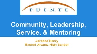 Community, Leadership,
Service, & Mentoring
Jordana Henry
Everett Alvarez High School
 