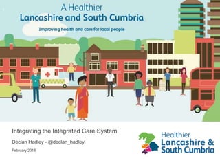 Integrating the Integrated Care System
Declan Hadley - @declan_hadley
February 2018
1
 