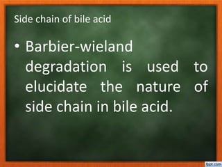 Side chain of bile acid
• Barbier-wieland
degradation is used to
elucidate the nature of
side chain in bile acid.
 