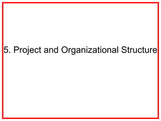 5. Project and Organizational Structure
 