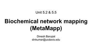 Unit 5.2 & 5.5
Biochemical network mapping
(MetaMapp)
Dinesh Barupal
dinkumar@ucdavis.edu
 