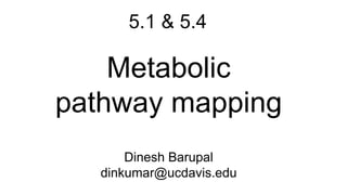 Metabolic
pathway mapping
Dinesh Barupal
dinkumar@ucdavis.edu
5.1 & 5.4
 