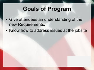 Goals of Program
• Give attendees an understanding of the
new Requirements.
• Know how to address issues at the jobsite
 