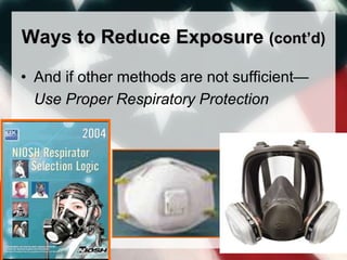 Ways to Reduce Exposure (cont’d)
• And if other methods are not sufficient—
Use Proper Respiratory Protection
 