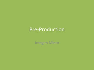Pre-Production
Imogen Minto
 