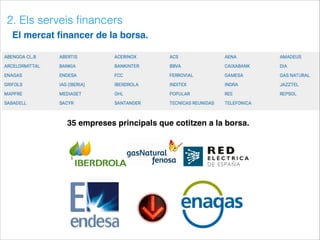 2. Els serveis ﬁnancers
El mercat ﬁnancer de la borsa.
35 empreses principals que cotitzen a la borsa.
 