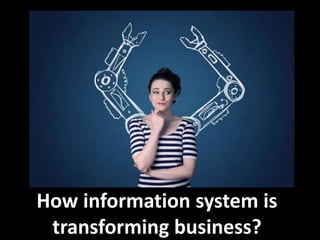 How information system is
transforming business?
 