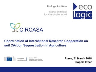 Ecologic Institute
ecologic.eu
CIRCASA
Coordination of International Research Cooperation on
soil CArbon Sequestration in Agriculture
Rome, 21 March 2018
Sophie Ittner
 