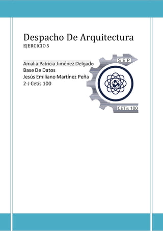 Despacho De Arquitectura
EJERCICIO5
Amalia Patricia Jiménez Delgado
Base De Datos
Jesús Emiliano Martínez Peña
2-J Cetís 100
 