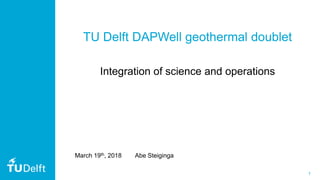 1
TU Delft DAPWell geothermal doublet
Integration of science and operations
March 19th, 2018 Abe Steiginga
 