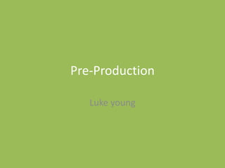 Pre-Production
Luke young
 