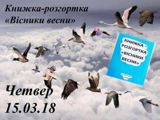Книжка-розгортка
«Вісники весни»
Четвер
15.03.18
 