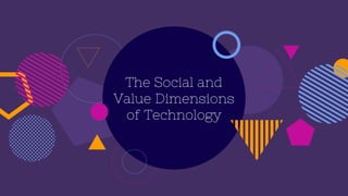 The Social and
Value Dimensions
of Technology
 