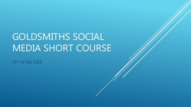 GOLDSMITHS SOCIAL
MEDIA SHORT COURSE
14th of Feb 2018
 