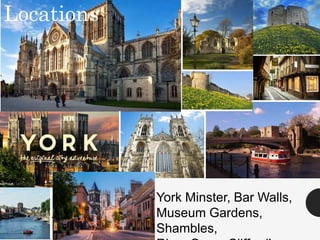 York Minster, Bar Walls,
Museum Gardens,
Shambles,
Locations
 