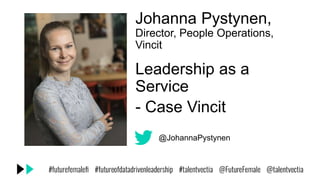 Johanna Pystynen,
Director, People Operations,
Vincit
Leadership as a
Service
- Case Vincit
@JohannaPystynen
 