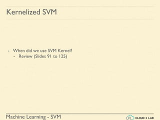 Machine Learning - SVM
Kernelized SVM
- When did we use SVM Kernel?
- Review (Slides 91 to 125)
 