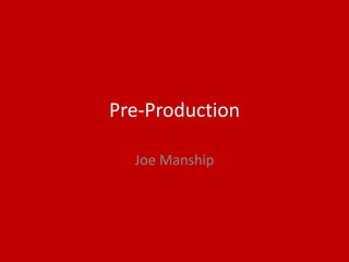 Pre-Production
Joe Manship
 