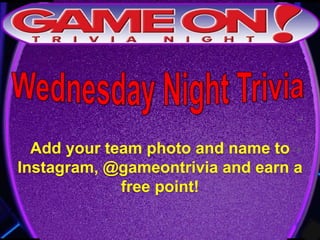Add your team photo and name to
Instagram, @gameontrivia and earn a
free point!
 