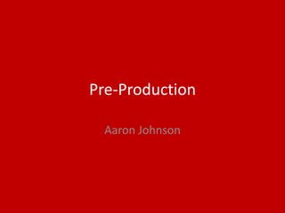 Pre-Production
Aaron Johnson
 