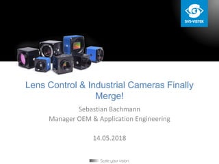 Lens Control & Industrial Cameras Finally
Merge!
Sebastian Bachmann
Manager OEM & Application Engineering
14.05.2018
 