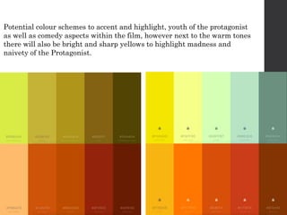Potential colour schemes to accent and highlight, youth of the protagonist
as well as comedy aspects within the film, however next to the warm tones
there will also be bright and sharp yellows to highlight madness and
naivety of the Protagonist.
 