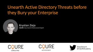 Unearth Active Directory Threats before
they Bury your Enterprise
@paulacqure
@CQUREAcademy
CONSULTING
Krystian Zieja
CQURE: Security & Infrastructure Expert
 