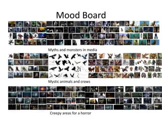 Mood Board
Myths and monsters in media
Mystic animals and crows
Creepy areas for a horror
 