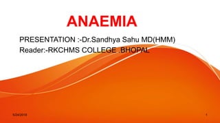 ANAEMIA
PRESENTATION :-Dr.Sandhya Sahu MD(HMM)
Reader:-RKCHMS COLLEGE .BHOPAL
5/24/2018 1
 