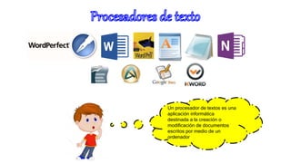 Un procesador de textos es una
aplicación informática
destinada a la creación o
modificación de documentos
escritos por medio de un
ordenador.
 