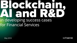 Blockchain,
AI and R&D
May 2018
in developing success cases
for Financial Services
 