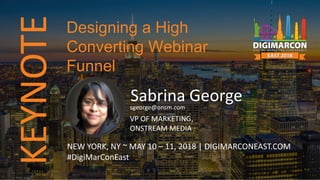 KEYNOTE
Sabrina Georgesgeorge@onsm.com
VP OF MARKETING,
ONSTREAM MEDIA
NEW YORK, NY ~ MAY 10 – 11, 2018 | DIGIMARCONEAST.COM
#DigiMarConEast
Designing a High
Converting Webinar
Funnel
 