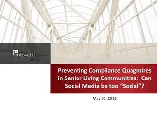 Preventing Compliance Quagmires
in Senior Living Communities: Can
Social Media be too “Social”?
May 31, 2018
 