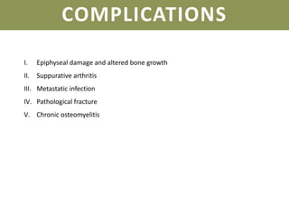 COMPLICATIONS
I. Epiphyseal damage and altered bone growth
II. Suppurative arthritis
III. Metastatic infection
IV. Pathological fracture
V. Chronic osteomyelitis
 