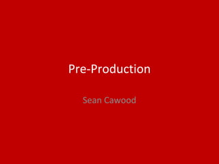 Pre-Production
Sean Cawood
 