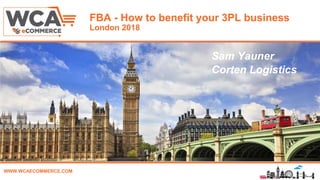 WWW.WCAECOMMERCE.COM
FBA - How to benefit your 3PL business
London 2018
Sam Yauner
Corten Logistics
 