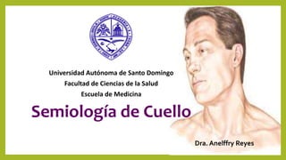 Semiología de Cuello
Dra. Anelffry Reyes
Universidad Autónoma de Santo Domingo
Facultad de Ciencias de la Salud
Escuela de Medicina
 