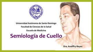 Dra.Anelffry Reyes
Universidad Autónoma de Santo Domingo
Facultad de Ciencias de la Salud
Escuela de Medicina
Semiología de Cuello
 