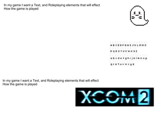 In my game I want a Text, and Roleplaying elements that will effect
How the game is played
In my game I want a Text, and Roleplaying elements that will effect
How the game is played
 