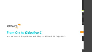 From C++ to Objective-C
This document is designed to act as a bridge between C++ and Objective-C.
 