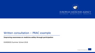 An agency of the European Union
Written consultation – PRAC example
Improving awareness on medicine safety through participation
EURORDIS Summer School 2018
 