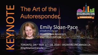KEYNOTE
Emily Sloan-Paceemily@zohocorp.com
PROFESSOR IN RESIDENCE,
ZOHO CORPORATION
TORONTO, ON ~ MAY 17 – 18, 2018 | DIGIMARCONCANADA.CA
#DigiMarConCanada
The Art of the
Autoresponder
 