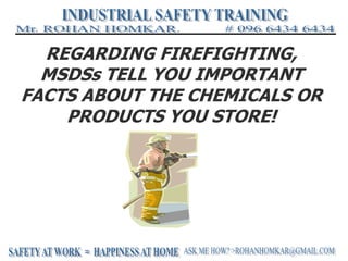 REGARDING FIREFIGHTING,
MSDSs TELL YOU IMPORTANT
FACTS ABOUT THE CHEMICALS OR
PRODUCTS YOU STORE!
 