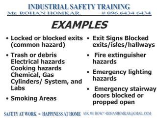 EXAMPLES
• Locked or blocked exits
(common hazard)
• Trash or debris
Electrical hazards
Cooking hazards
Chemical, Gas
Cylinders/ System, and
Labs
• Smoking Areas
• Exit Signs Blocked
exits/isles/hallways
• Fire extinguisher
hazards
• Emergency lighting
hazards
• Emergency stairway
doors blocked or
propped open
 