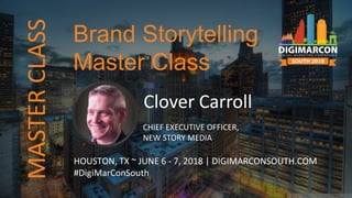 Clover Carroll
CHIEF EXECUTIVE OFFICER,
NEW STORY MEDIA
HOUSTON, TX ~ JUNE 6 - 7, 2018 | DIGIMARCONSOUTH.COM
#DigiMarConSouth
Brand Storytelling
Master Class
MASTERCLASS
 