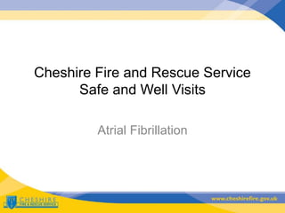 Cheshire Fire and Rescue Service
Safe and Well Visits
Atrial Fibrillation
 