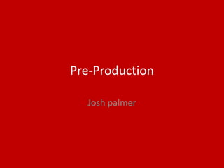 Pre-Production
Josh palmer
 