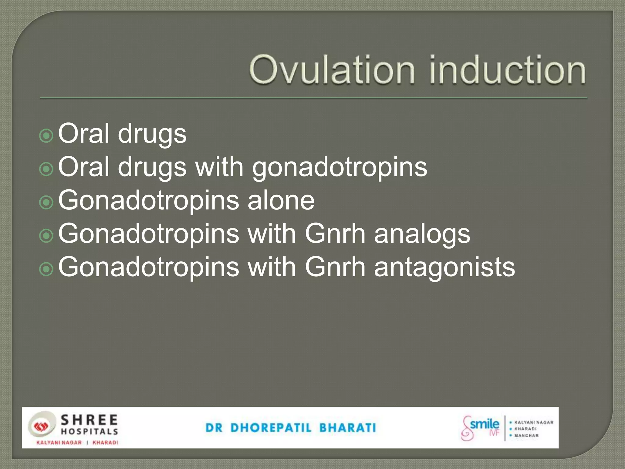 Oral drugs
Oral drugs with gonadotropins
Gonadotropins alone
Gonadotropins with Gnrh analogs
Gonadotropins with Gnrh antagonists
 